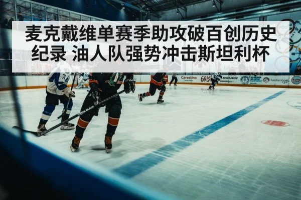 麦克戴维单赛季助攻破百创历史纪录 油人队强势冲击斯坦利杯