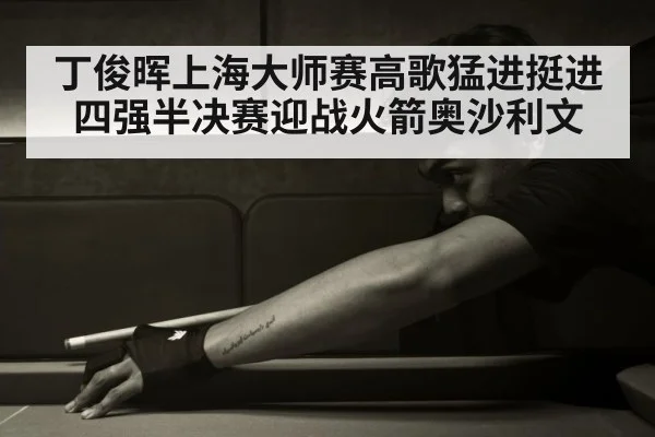 丁俊晖上海大师赛高歌猛进挺进四强半决赛迎战火箭奥沙利文