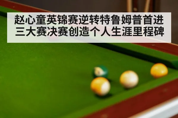 赵心童英锦赛逆转特鲁姆普首进三大赛决赛创造个人生涯里程碑