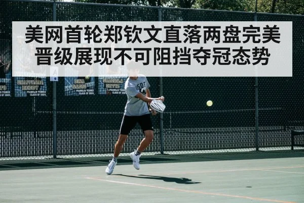 美网首轮郑钦文直落两盘完美晋级展现不可阻挡夺冠态势
