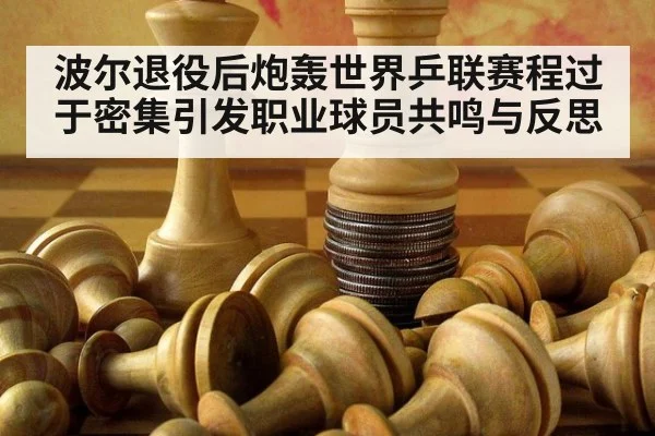 波尔退役后炮轰世界乒联赛程过于密集引发职业球员共鸣与反思