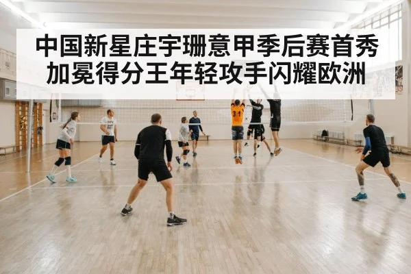 中国新星庄宇珊意甲季后赛首秀加冕得分王年轻攻手闪耀欧洲